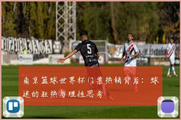 南京篮球世界杯门票热销背后:球迷的狂热与理性思考