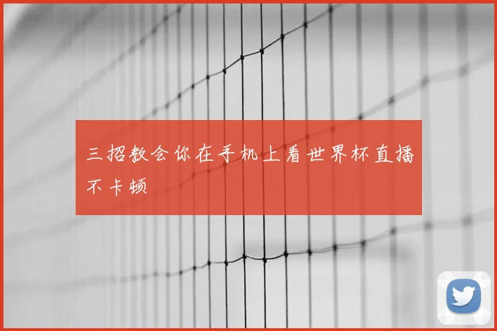 三招教会你在手机上看世界杯直播不卡顿