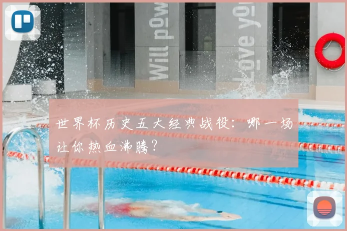 世界杯历史五大经典战役：哪一场让你热血沸腾？