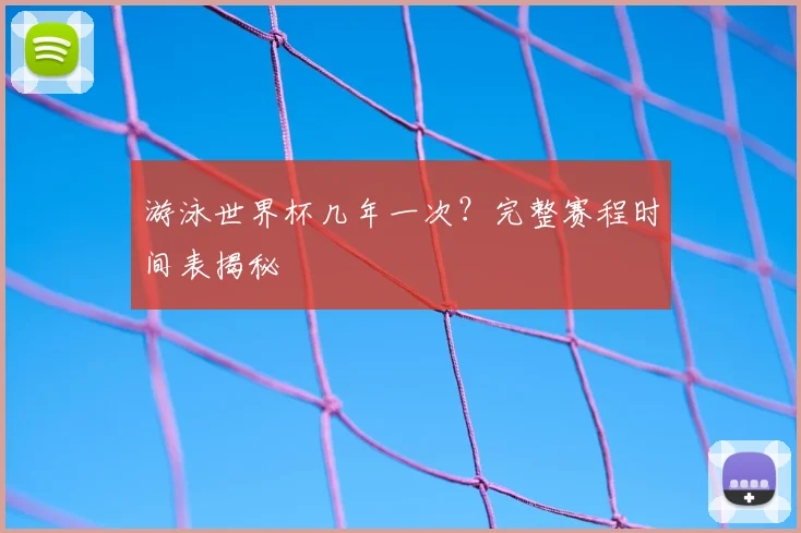 游泳世界杯几年一次？完整赛程时间表揭秘