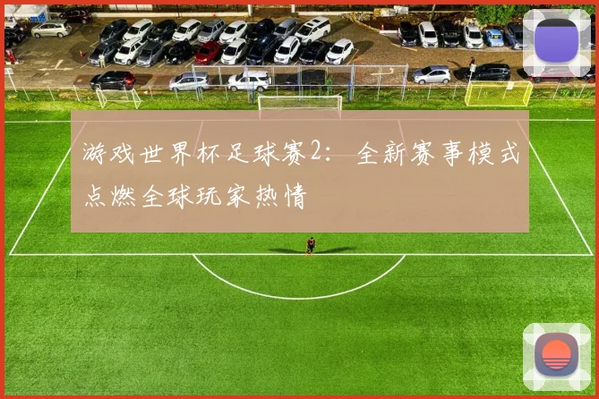 游戏世界杯足球赛2：全新赛事模式点燃全球玩家热情