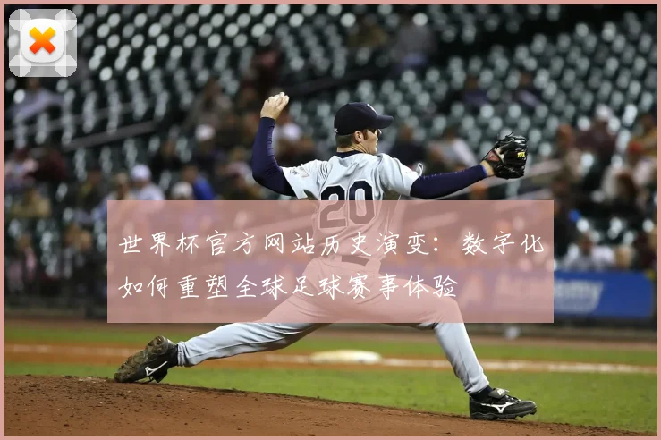 世界杯官方网站历史演变：数字化如何重塑全球足球赛事体验