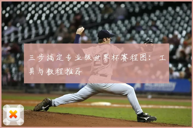 三步搞定专业级世界杯赛程图：工具与教程推荐