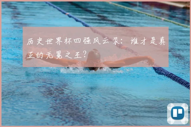 历史世界杯四强风云录：谁才是真正的无冕之王？