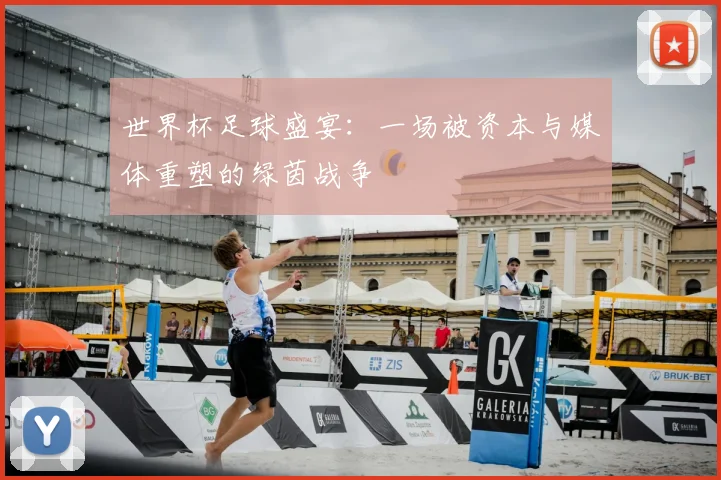 世界杯足球盛宴：一场被资本与媒体重塑的绿茵战争