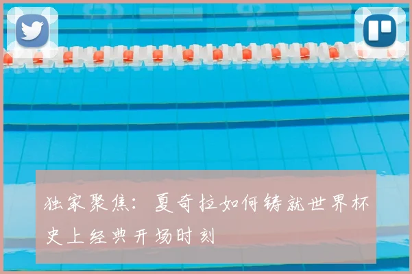 独家聚焦：夏奇拉如何铸就世界杯史上经典开场时刻