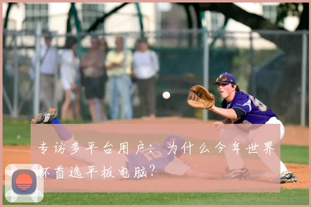 专访多平台用户：为什么今年世界杯首选平板电脑？