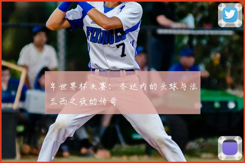 年世界杯决赛：齐达内的头球与法兰西之夜的传奇