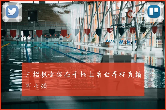三招教会你在手机上看世界杯直播不卡顿