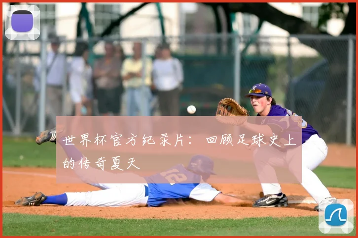 世界杯官方纪录片：回顾足球史上的传奇夏天