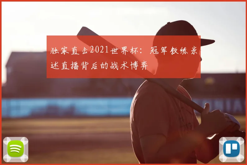 独家直击2021世界杯：冠军教练亲述直播背后的战术博弈
