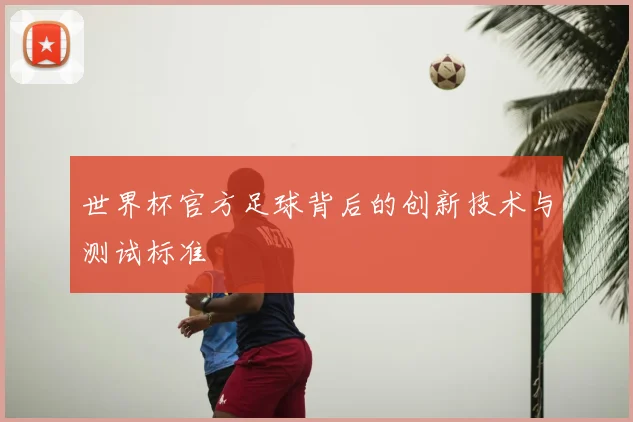 世界杯官方足球背后的创新技术与测试标准