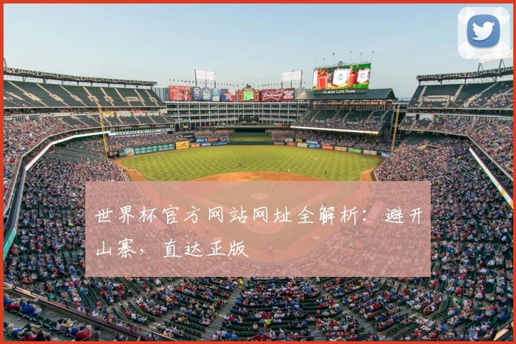 世界杯官方网站网址全解析：避开山寨，直达正版
