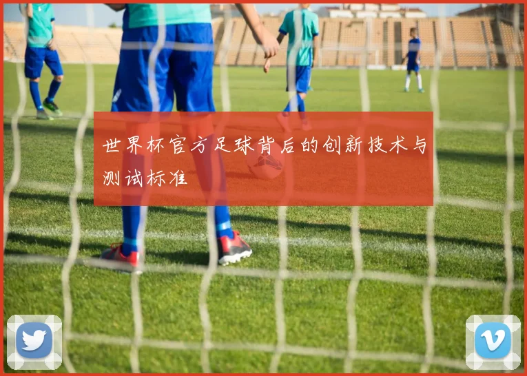 世界杯官方足球背后的创新技术与测试标准