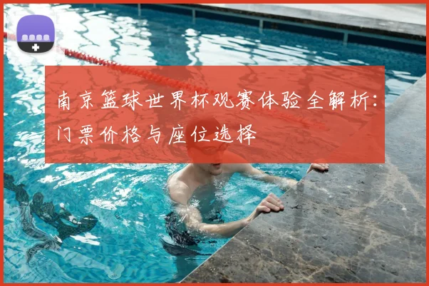 南京篮球世界杯观赛体验全解析：门票价格与座位选择