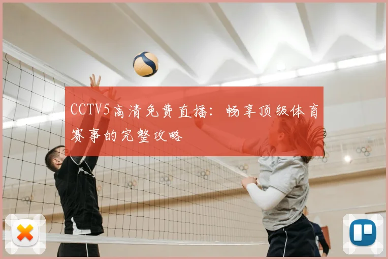 CCTV5高清免费直播：畅享顶级体育赛事的完整攻略