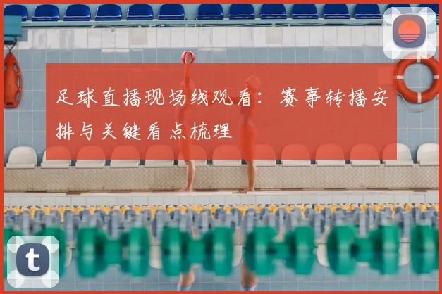 足球直播现场线观看：赛事转播安排与关键看点梳理