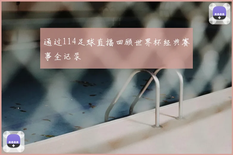 通过114足球直播回顾世界杯经典赛事全记录