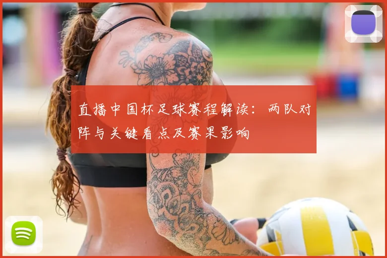 直播中国杯足球赛程解读：两队对阵与关键看点及赛果影响