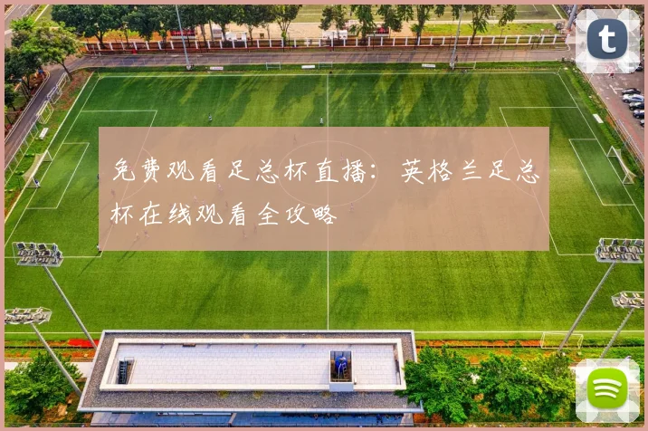 免费观看足总杯直播：英格兰足总杯在线观看全攻略