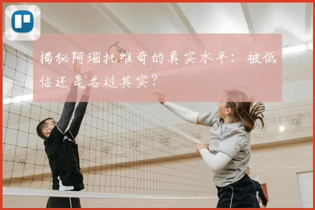 揭秘阿瑙托维奇的真实水平：被低估还是名过其实？