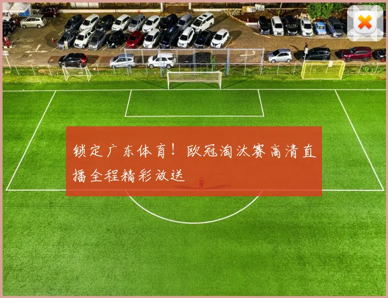 锁定广东体育！欧冠淘汰赛高清直播全程精彩放送