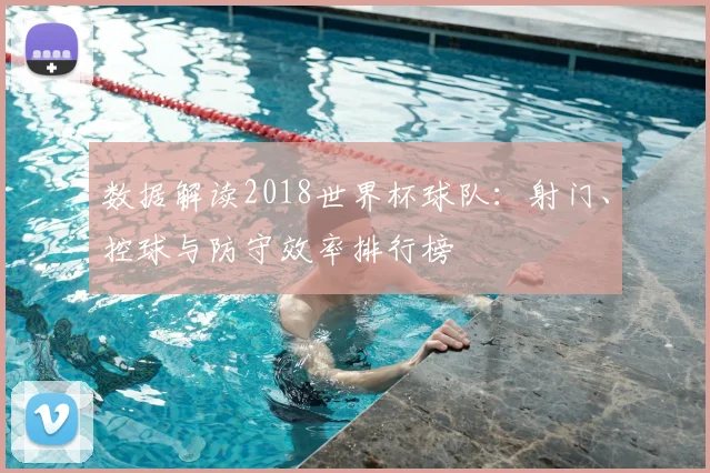 数据解读2018世界杯球队：射门、控球与防守效率排行榜