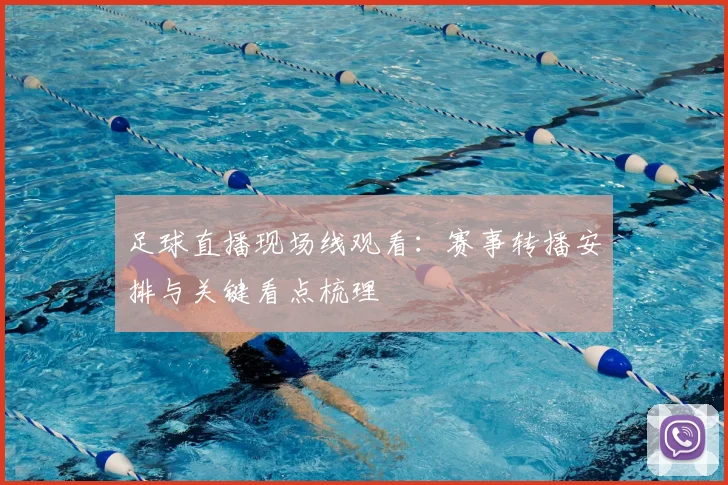 足球直播现场线观看：赛事转播安排与关键看点梳理