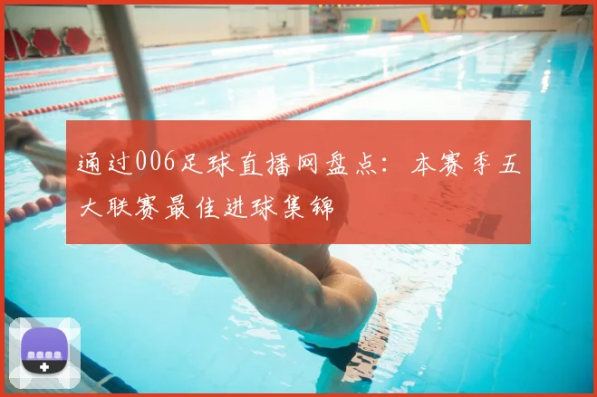 通过006足球直播网盘点：本赛季五大联赛最佳进球集锦
