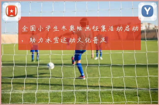 全国小学生冬奥绘画征集活动启动，助力冰雪运动文化普及