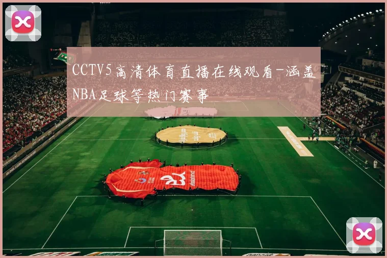 CCTV5高清体育直播在线观看-涵盖NBA足球等热门赛事