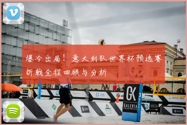 爆冷出局！意大利队世界杯预选赛折戟全程回顾与分析